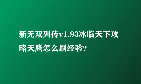 新无双列传v1.93冰临天下攻略天鹰怎么刷经验？