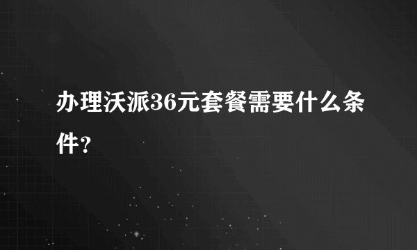 办理沃派36元套餐需要什么条件？
