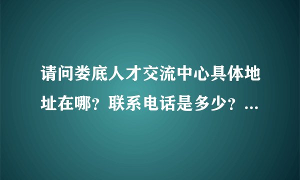 请问娄底人才交流中心具体地址在哪？联系电话是多少？非常感谢！