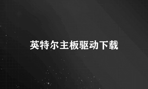 英特尔主板驱动下载