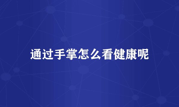 通过手掌怎么看健康呢