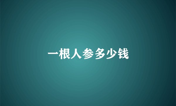 一根人参多少钱