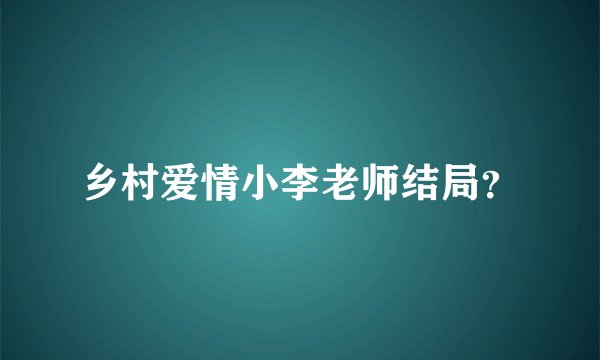 乡村爱情小李老师结局？