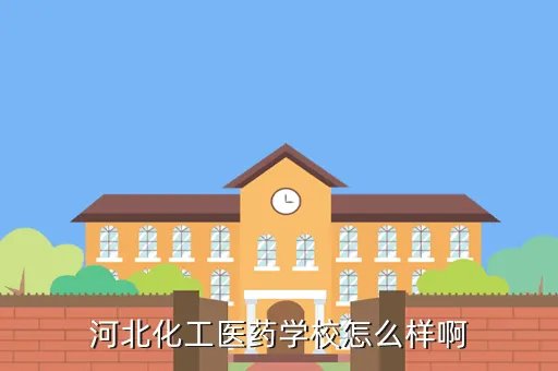 河北化工医药学院,河北化工医药职业技术学院 怎么样