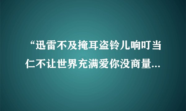 “迅雷不及掩耳盗铃儿响叮当仁不让世界充满爱你没商量”的由来？