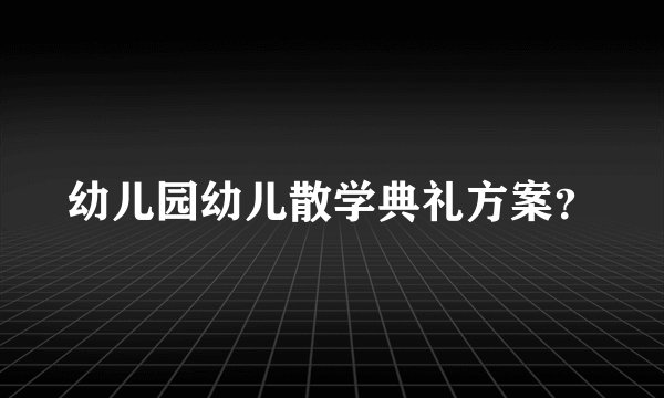 幼儿园幼儿散学典礼方案？