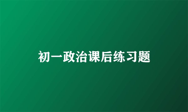 初一政治课后练习题