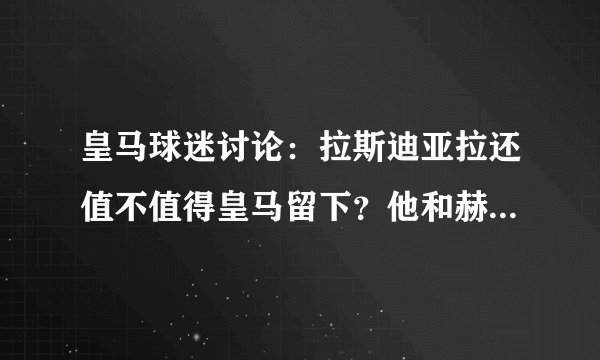 皇马球迷讨论：拉斯迪亚拉还值不值得皇马留下？他和赫迪拉谁该打主力？