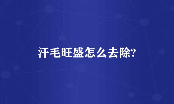 汗毛旺盛怎么去除?