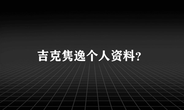 吉克隽逸个人资料？