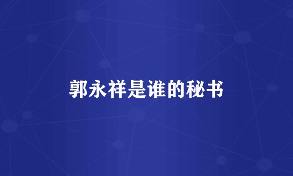 郭永祥是谁的秘书