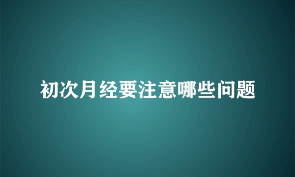 初次月经要注意哪些问题