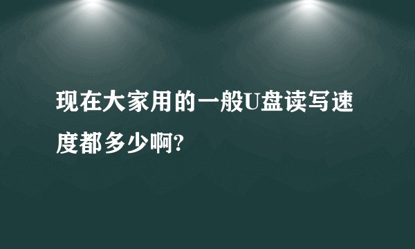 现在大家用的一般U盘读写速度都多少啊?
