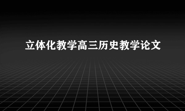 立体化教学高三历史教学论文