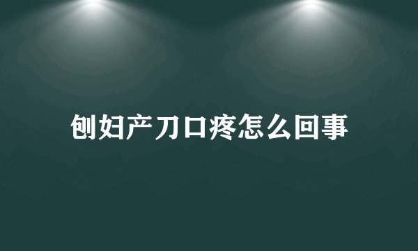 刨妇产刀口疼怎么回事