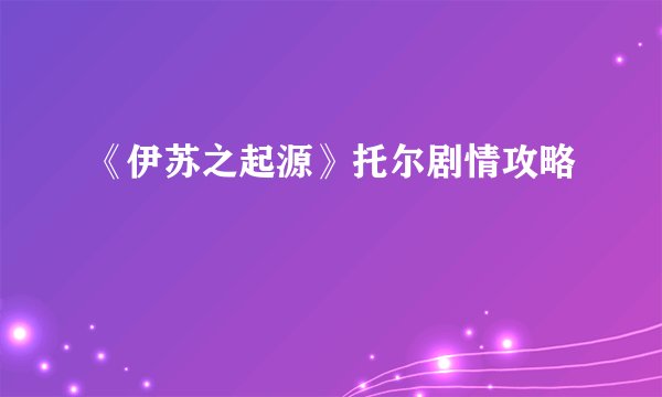 《伊苏之起源》托尔剧情攻略