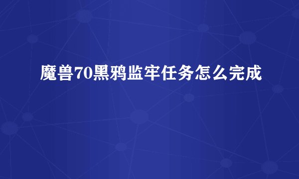 魔兽70黑鸦监牢任务怎么完成
