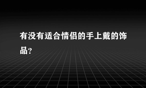 有没有适合情侣的手上戴的饰品？