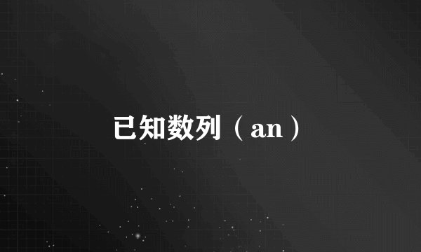 已知数列（an）