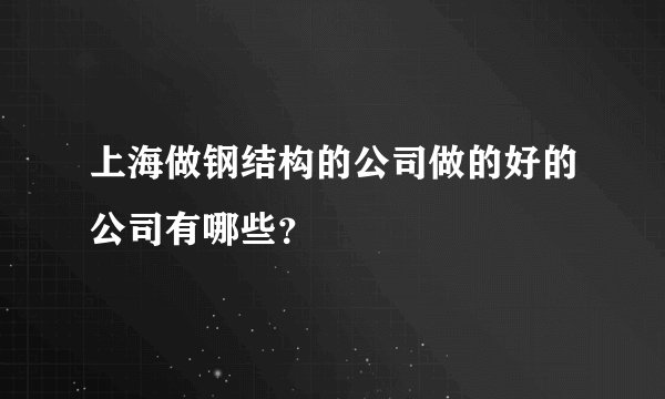 上海做钢结构的公司做的好的公司有哪些？