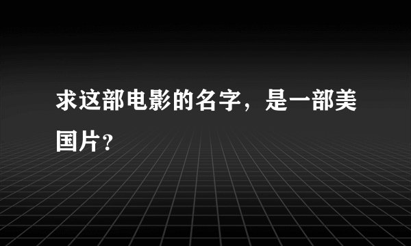 求这部电影的名字，是一部美国片？