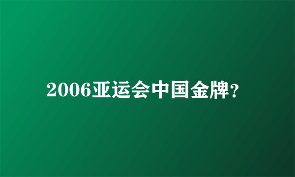 2006亚运会中国金牌？