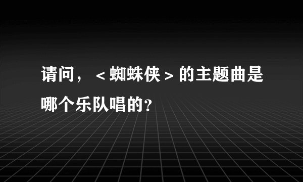 请问，＜蜘蛛侠＞的主题曲是哪个乐队唱的？