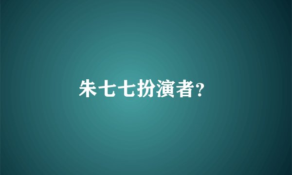 朱七七扮演者？