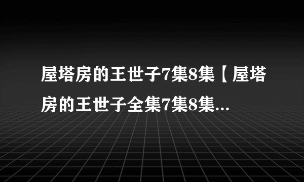 屋塔房的王世子7集8集【屋塔房的王世子全集7集8集】-韩剧-屋塔房的王世子第7集8集下载