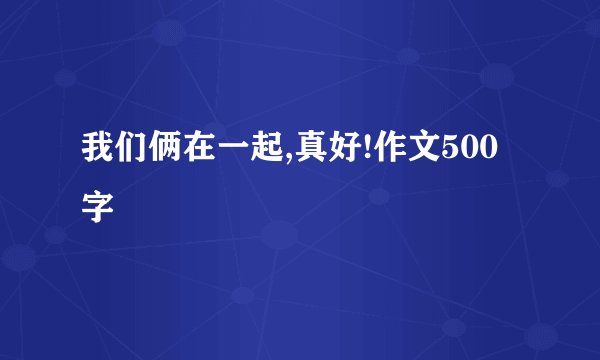 我们俩在一起,真好!作文500字