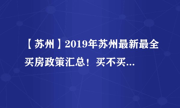 【苏州】2019年苏州最新最全买房政策汇总！买不买房都要看！