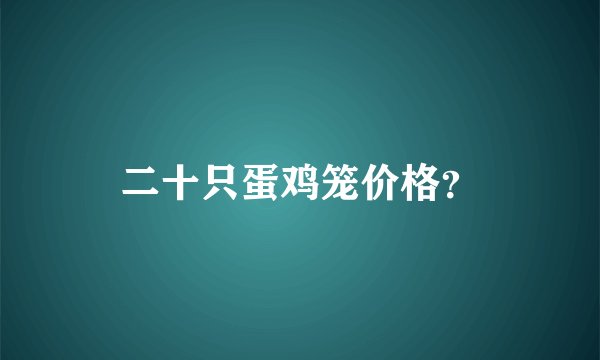 二十只蛋鸡笼价格？