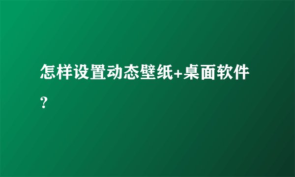 怎样设置动态壁纸+桌面软件？