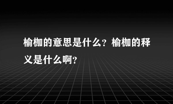 榆枷的意思是什么？榆枷的释义是什么啊？