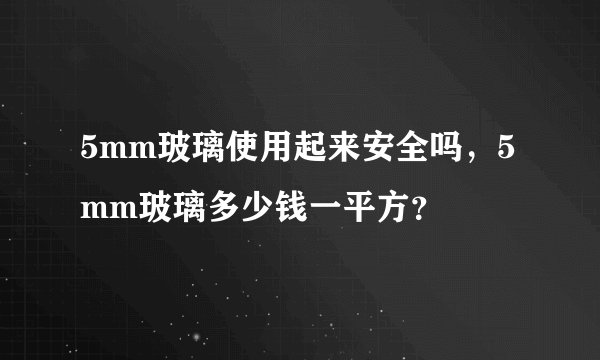 5mm玻璃使用起来安全吗,5mm玻璃多少钱一平方?