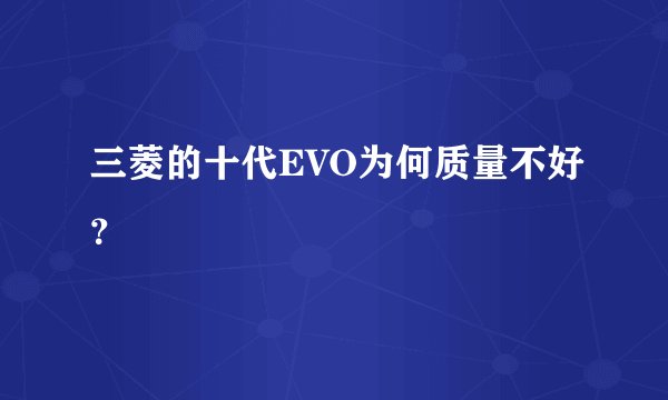 三菱的十代EVO为何质量不好？