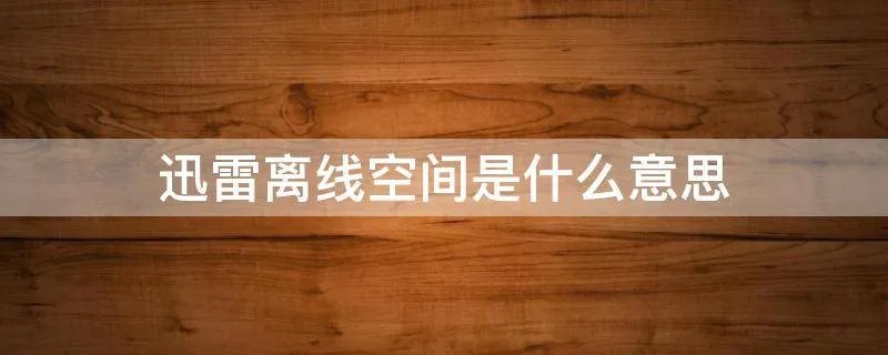迅雷离线空间是什么意思