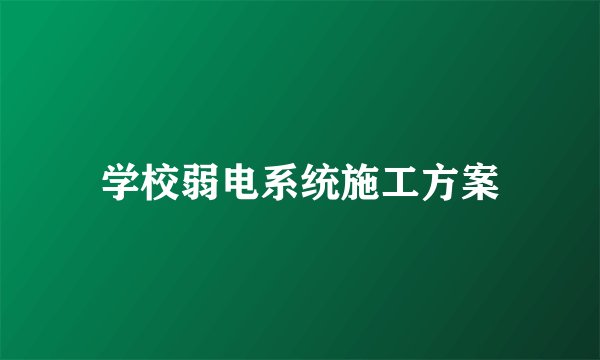 学校弱电系统施工方案