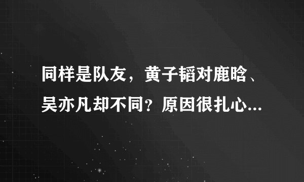 同样是队友，黄子韬对鹿晗、吴亦凡却不同？原因很扎心也很现实