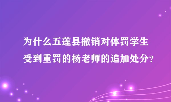 为什么五莲县撤销对体罚学生受到重罚的杨老师的追加处分？