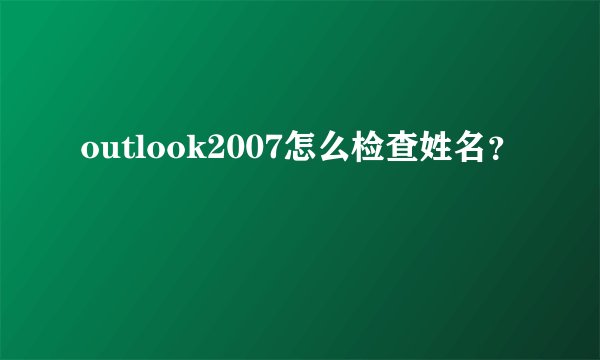 outlook2007怎么检查姓名？