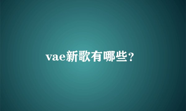 vae新歌有哪些？