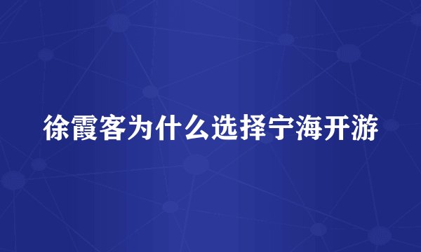 徐霞客为什么选择宁海开游