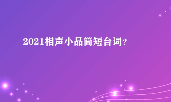 2021相声小品简短台词？