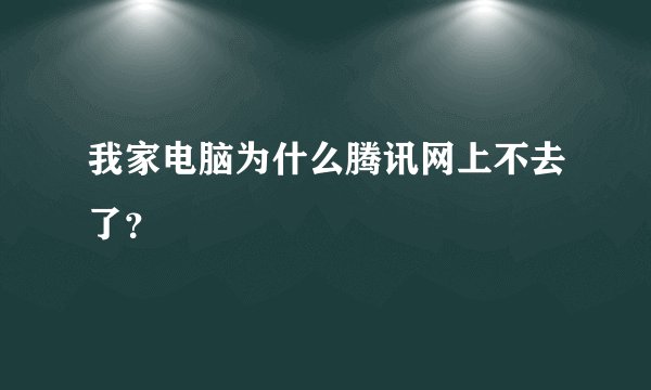 我家电脑为什么腾讯网上不去了？