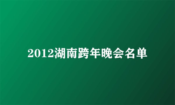 2012湖南跨年晚会名单