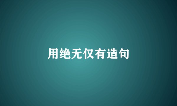 用绝无仅有造句