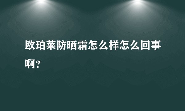 欧珀莱防晒霜怎么样怎么回事啊？