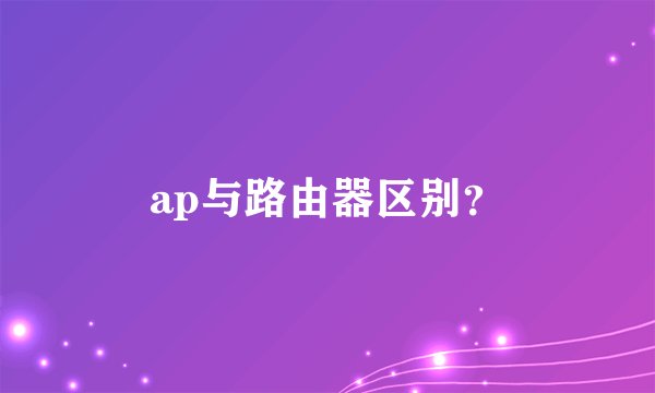 ap与路由器区别？