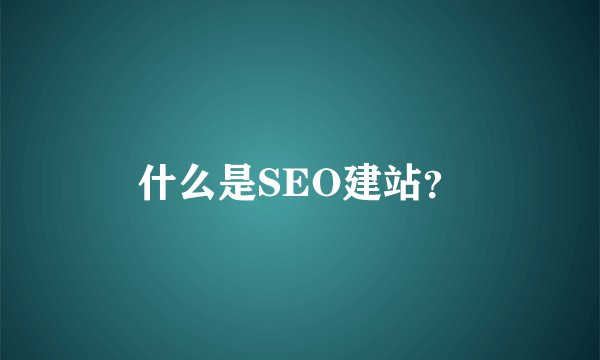 什么是SEO建站？